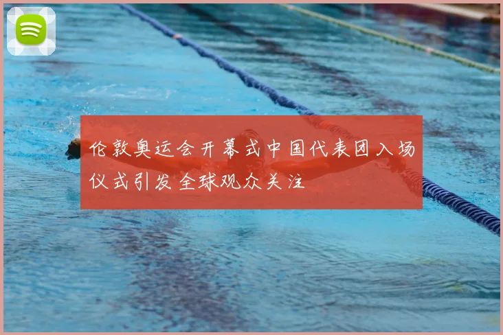 伦敦奥运会开幕式中国代表团入场仪式引发全球观众关注