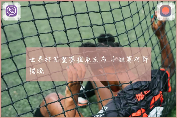 世界杯完整赛程表发布 小组赛对阵揭晓