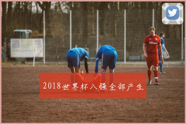 2018世界杯八强全部产生