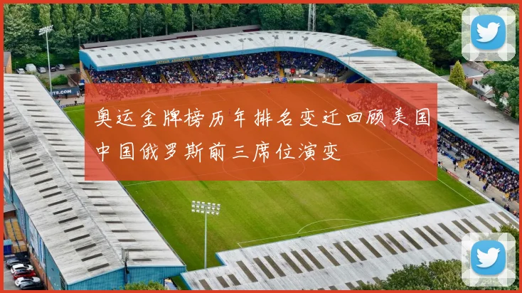 奥运金牌榜历年排名变迁回顾美国中国俄罗斯前三席位演变