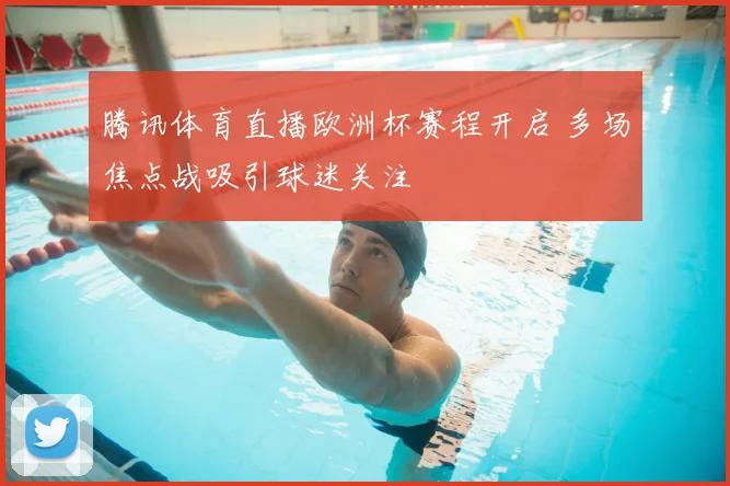 腾讯体育直播欧洲杯赛程开启 多场焦点战吸引球迷关注