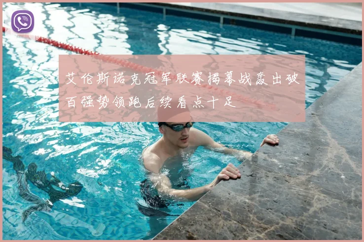 艾伦斯诺克冠军联赛揭幕战轰出破百强势领跑后续看点十足