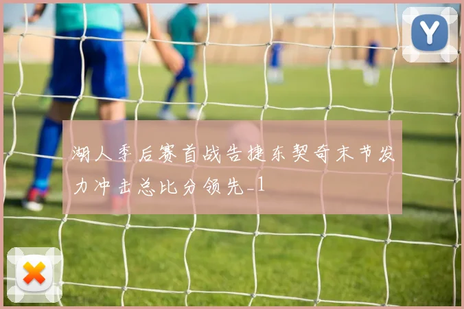 湖人季后赛首战告捷东契奇末节发力冲击总比分领先_1