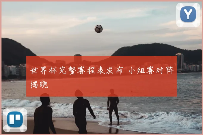 世界杯完整赛程表发布 小组赛对阵揭晓