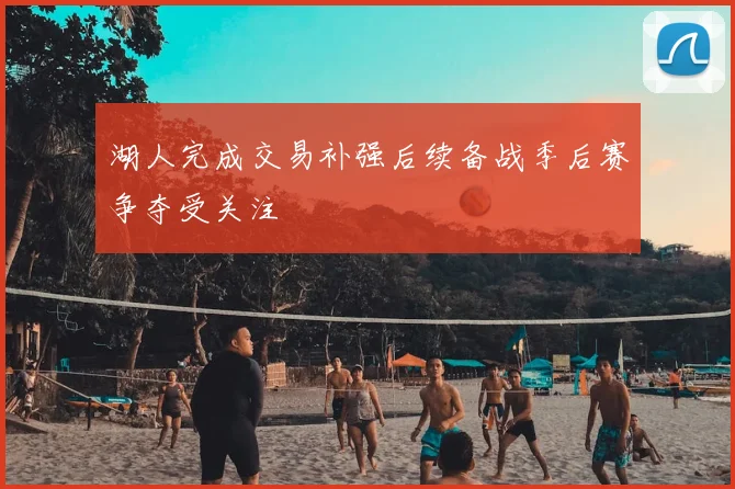 湖人完成交易补强后续备战季后赛争夺受关注
