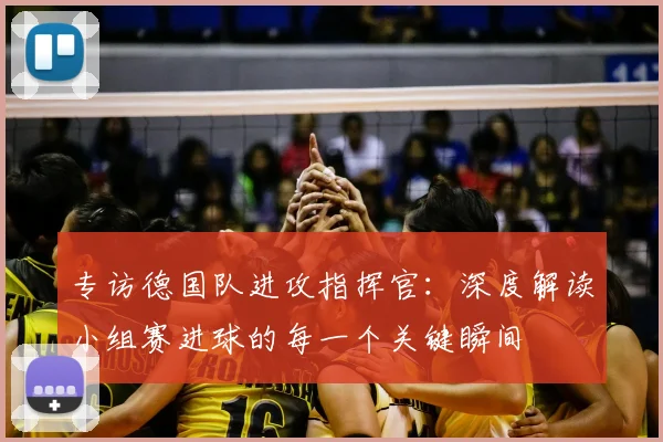 专访德国队进攻指挥官：深度解读小组赛进球的每一个关键瞬间
