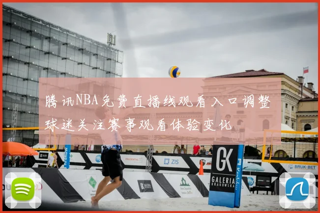 腾讯NBA免费直播线观看入口调整 球迷关注赛事观看体验变化