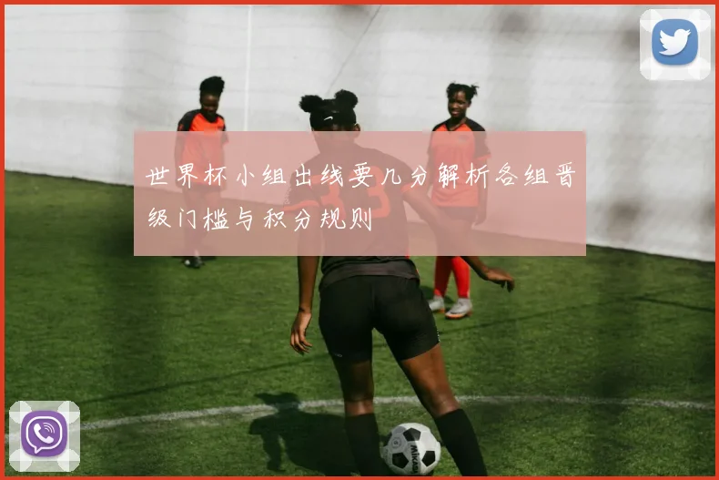 世界杯小组出线要几分解析各组晋级门槛与积分规则