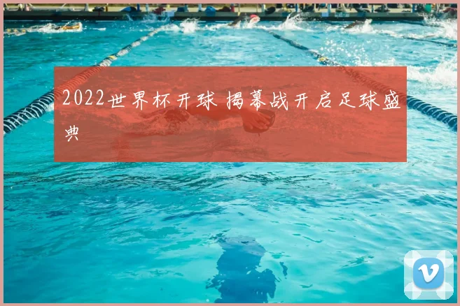 2022世界杯开球 揭幕战开启足球盛典