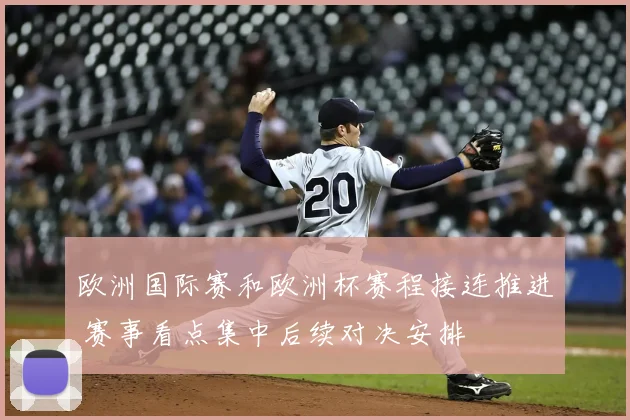 欧洲国际赛和欧洲杯赛程接连推进 赛事看点集中后续对决安排