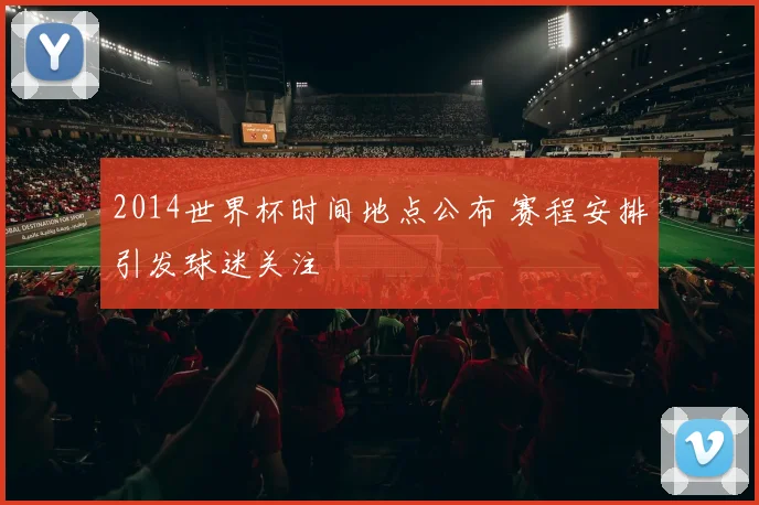 2014世界杯时间地点公布 赛程安排引发球迷关注