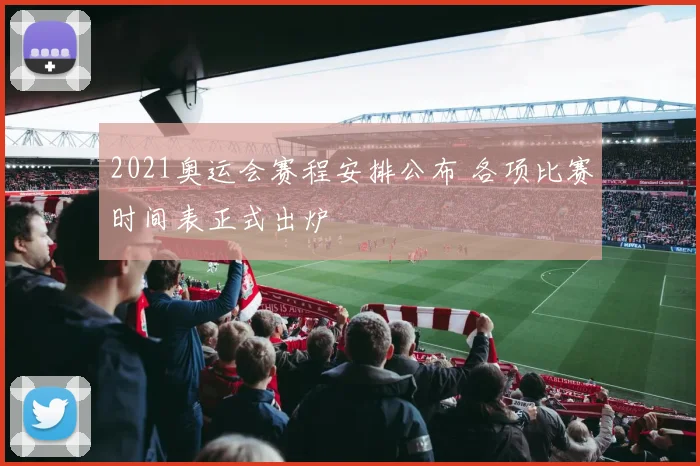 2021奥运会赛程安排公布 各项比赛时间表正式出炉