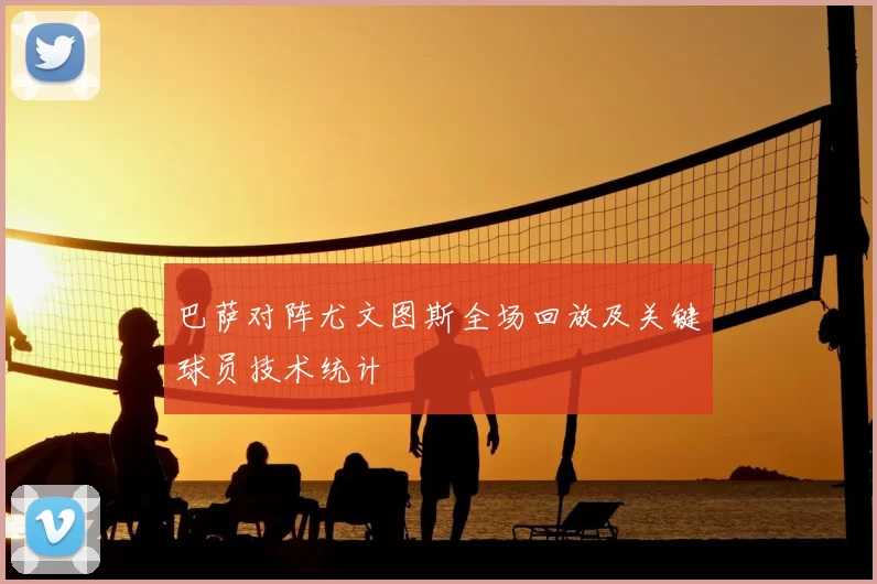 巴萨对阵尤文图斯全场回放及关键球员技术统计