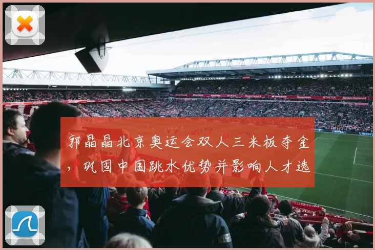 郭晶晶北京奥运会双人三米板夺金，巩固中国跳水优势并影响人才选拔