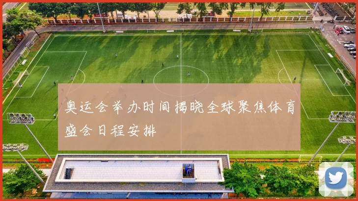 奥运会举办时间揭晓全球聚焦体育盛会日程安排