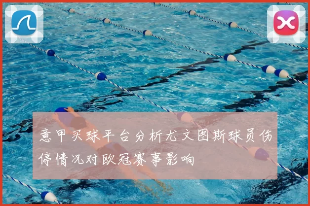 意甲买球平台分析尤文图斯球员伤停情况对欧冠赛事影响