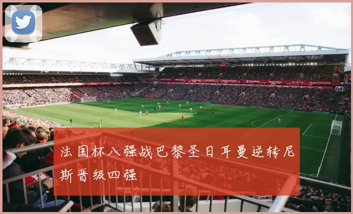 法国杯八强战巴黎圣日耳曼逆转尼斯晋级四强
