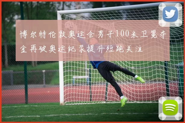 博尔特伦敦奥运会男子100米卫冕夺金再破奥运纪录提升短跑关注
