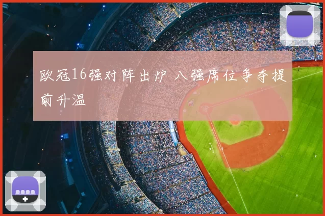 欧冠16强对阵出炉 八强席位争夺提前升温