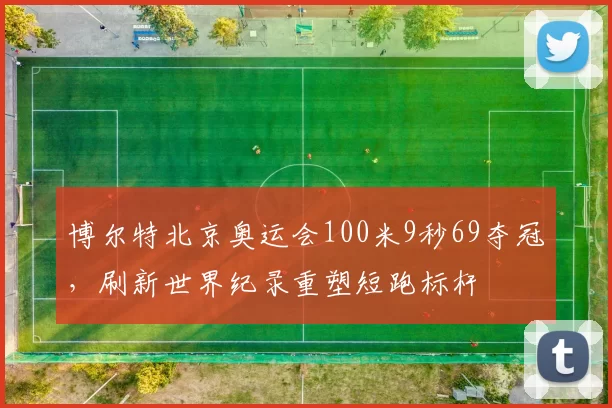 博尔特北京奥运会100米9秒69夺冠，刷新世界纪录重塑短跑标杆