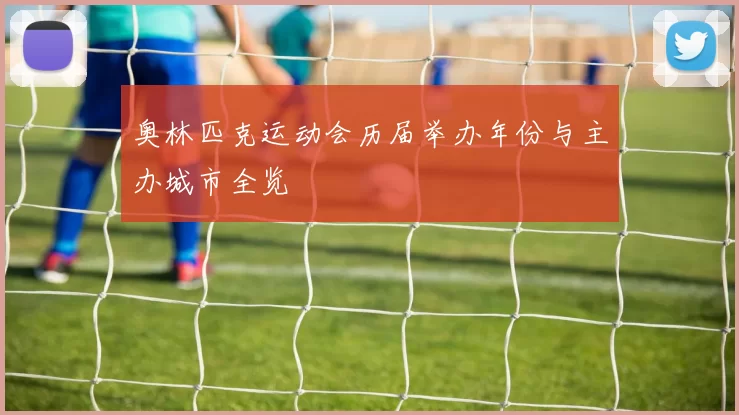 奥林匹克运动会历届举办年份与主办城市全览