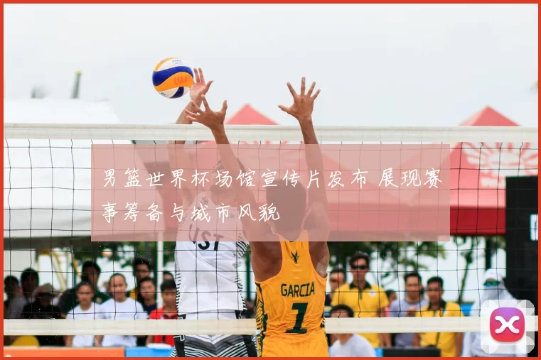 男篮世界杯场馆宣传片发布 展现赛事筹备与城市风貌