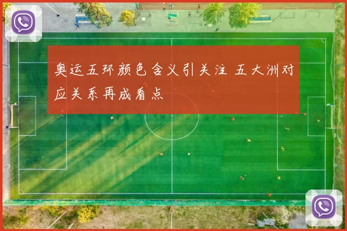 奥运五环颜色含义引关注 五大洲对应关系再成看点