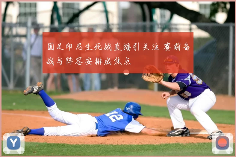 国足印尼生死战直播引关注 赛前备战与阵容安排成焦点