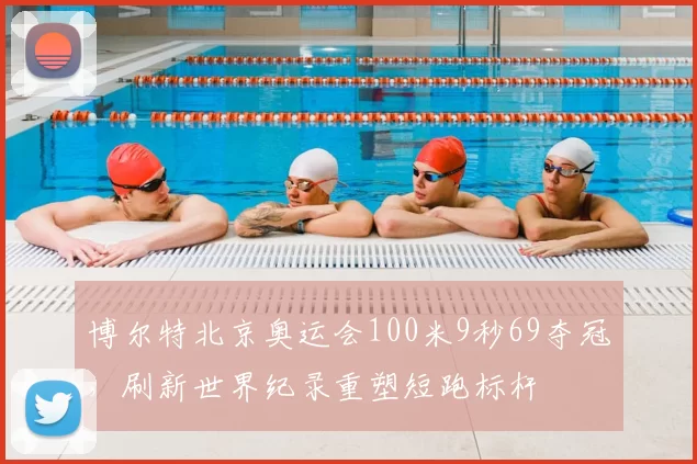 博尔特北京奥运会100米9秒69夺冠，刷新世界纪录重塑短跑标杆