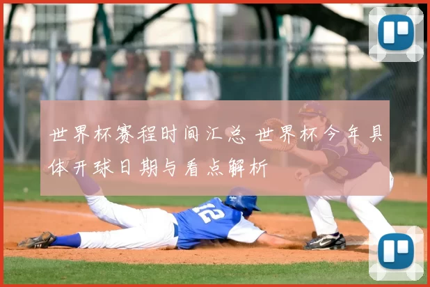 世界杯赛程时间汇总 世界杯今年具体开球日期与看点解析