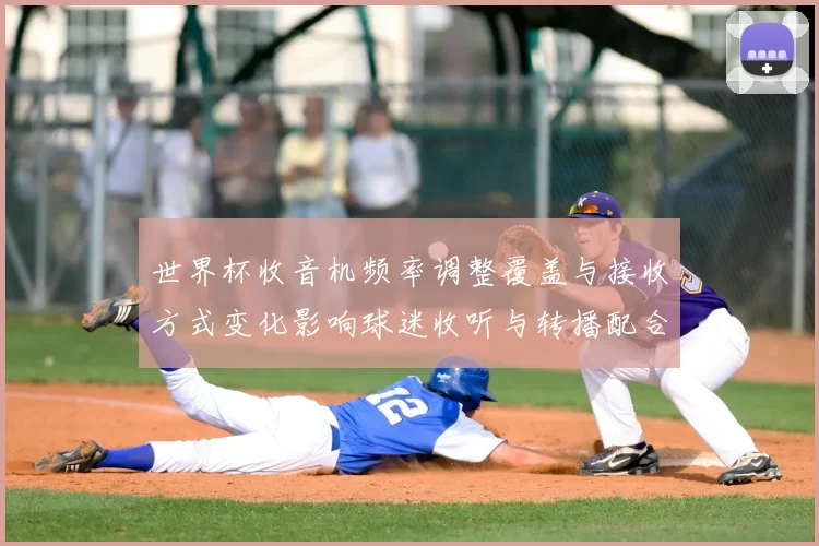 世界杯收音机频率调整覆盖与接收方式变化影响球迷收听与转播配合
