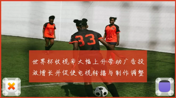 世界杯收视率大幅上升带动广告投放增长并促使电视转播与制作调整