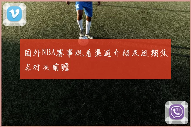国外NBA赛事观看渠道介绍及近期焦点对决前瞻