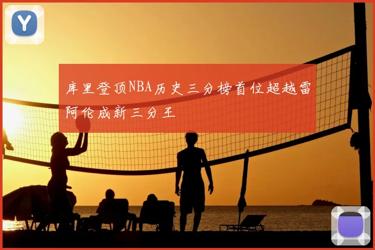 库里登顶NBA历史三分榜首位超越雷阿伦成新三分王