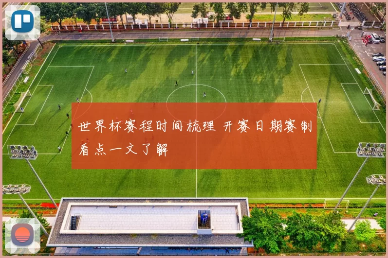 世界杯赛程时间梳理 开赛日期赛制看点一文了解